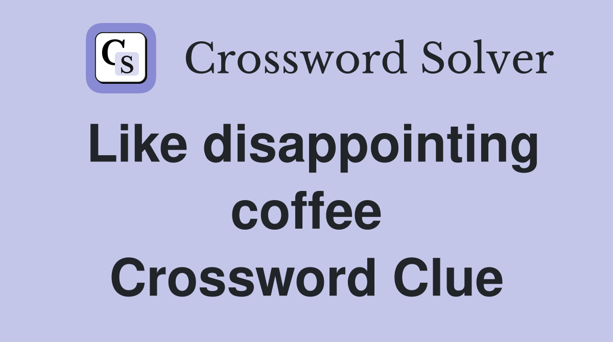 Like disappointing coffee Crossword Clue