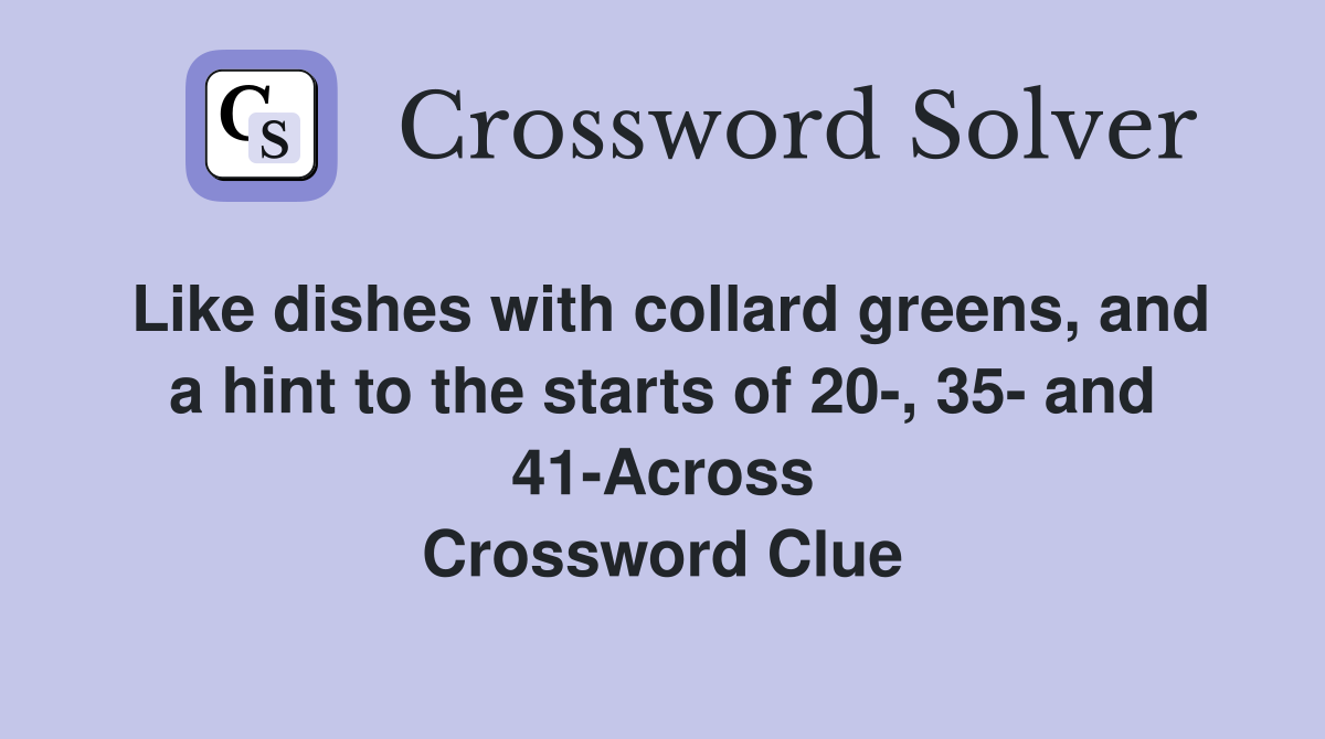 Like dishes with collard greens, and a hint to the starts of 20-, 35- and 41-Across Crossword Clue