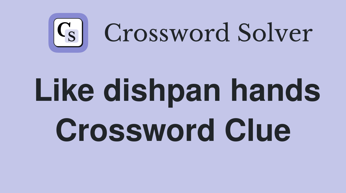 Like dishpan hands Crossword Clue