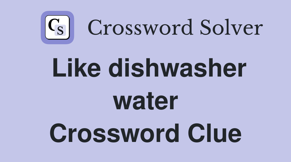 Like dishwasher water Crossword Clue