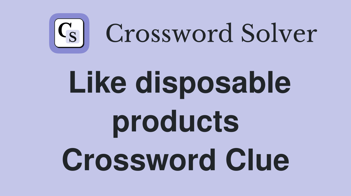 Like disposable products Crossword Clue