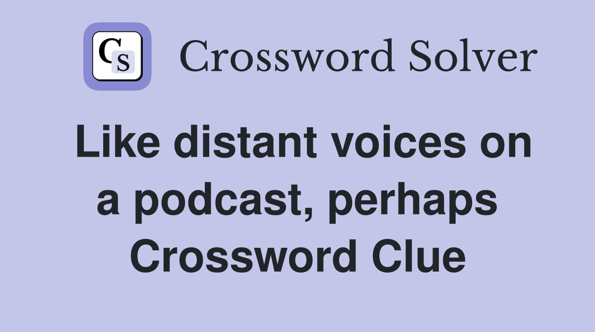 Like distant voices on a podcast, perhaps Crossword Clue