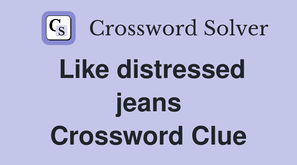 Like distressed jeans Crossword Clue