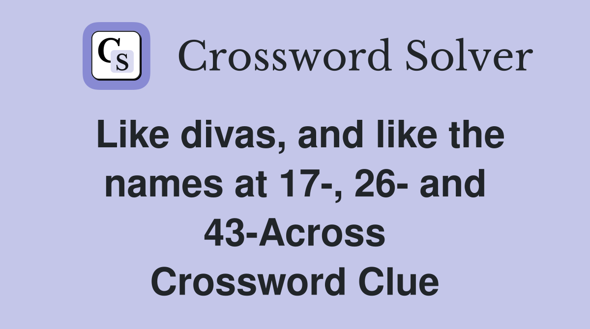 Like divas, and like the names at 17-, 26- and 43-Across Crossword Clue