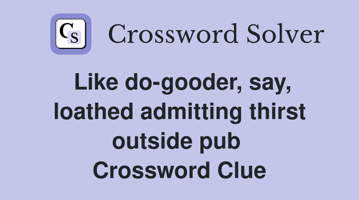 Like do-gooder, say, loathed admitting thirst outside pub  Crossword Clue