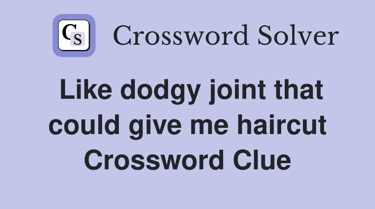 Like dodgy joint that could give me haircut Crossword Clue
