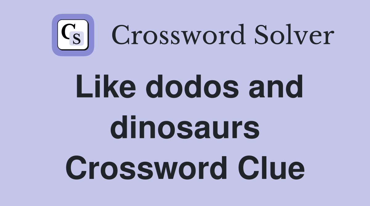Like dodos and dinosaurs Crossword Clue
