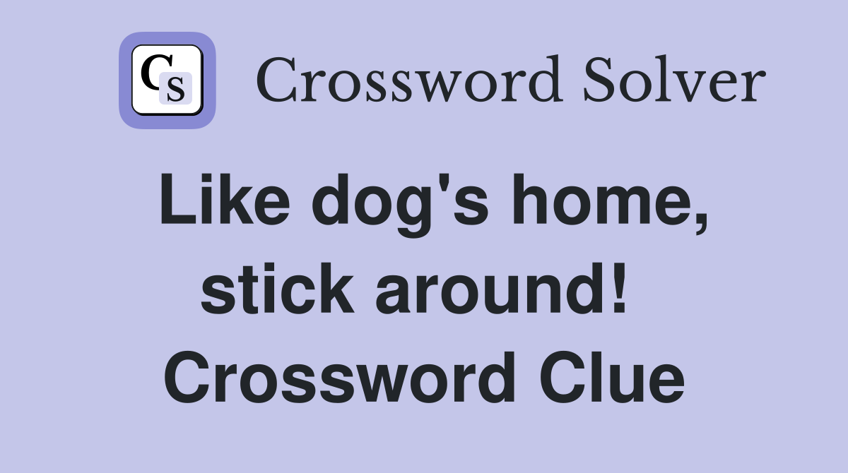 Like dog's home, stick around!  Crossword Clue