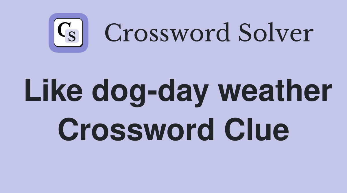 Like dog-day weather Crossword Clue