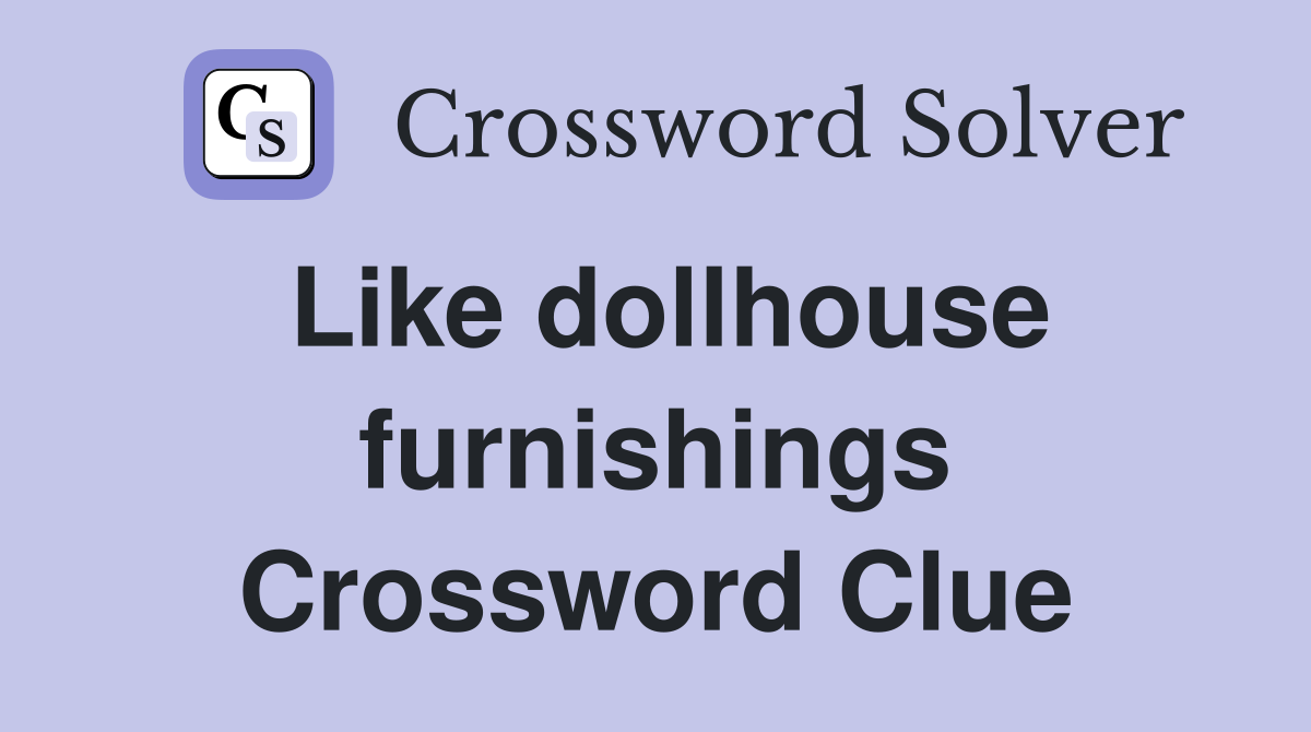 Like dollhouse furnishings Crossword Clue