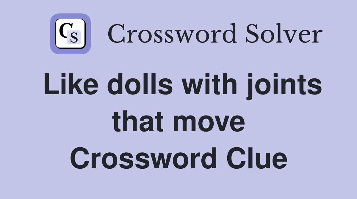 Like dolls with joints that move Crossword Clue