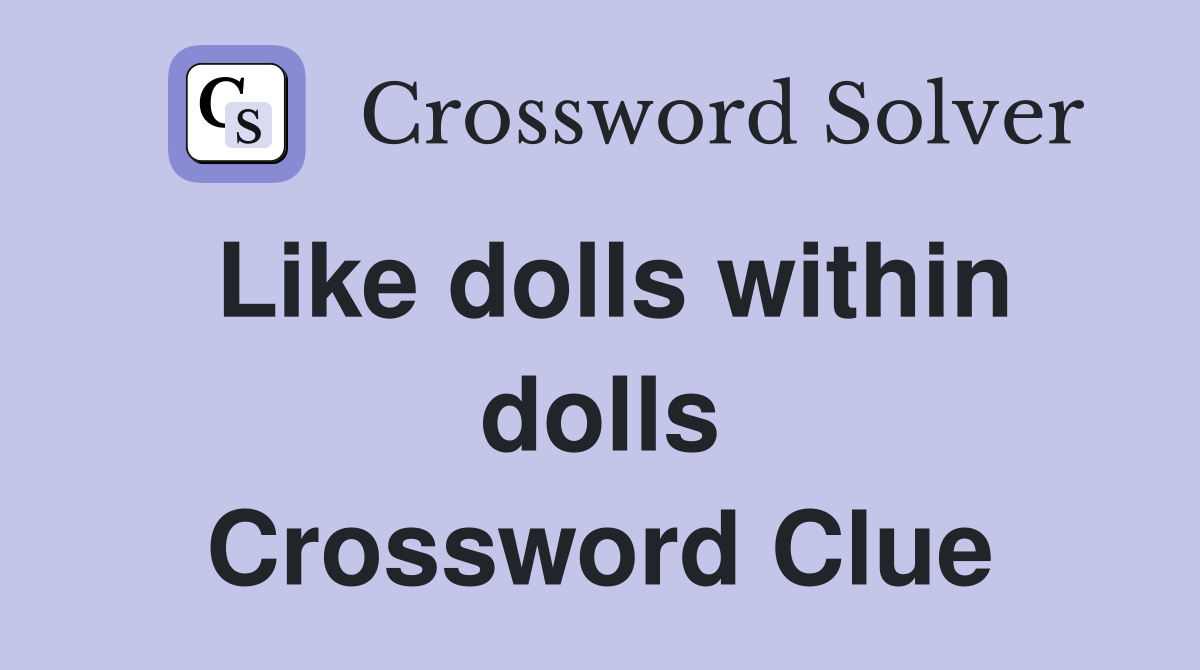 Like dolls within dolls Crossword Clue