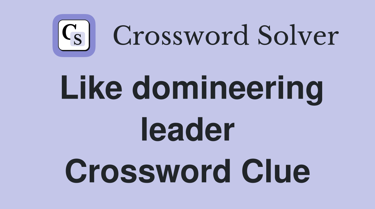Like domineering leader Crossword Clue