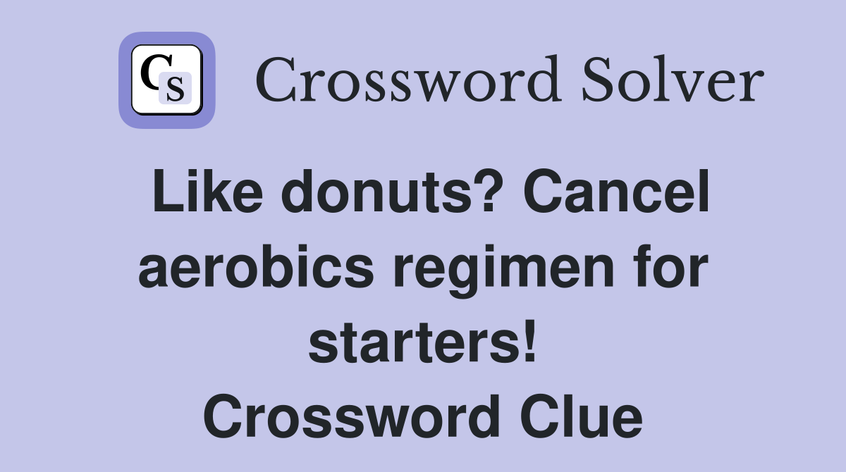 Like donuts? Cancel aerobics regimen for starters! Crossword Clue