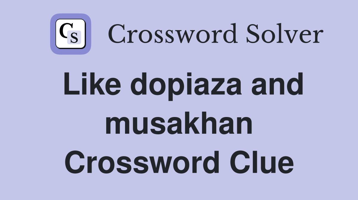 Like dopiaza and musakhan Crossword Clue