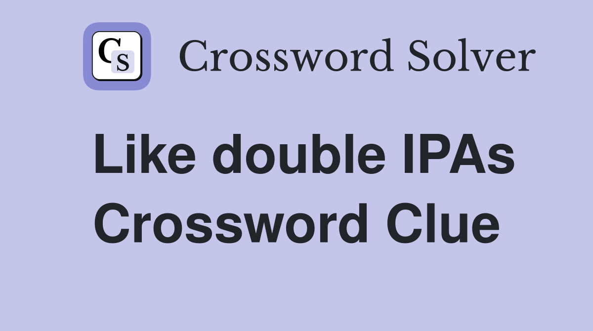 Like double IPAs Crossword Clue