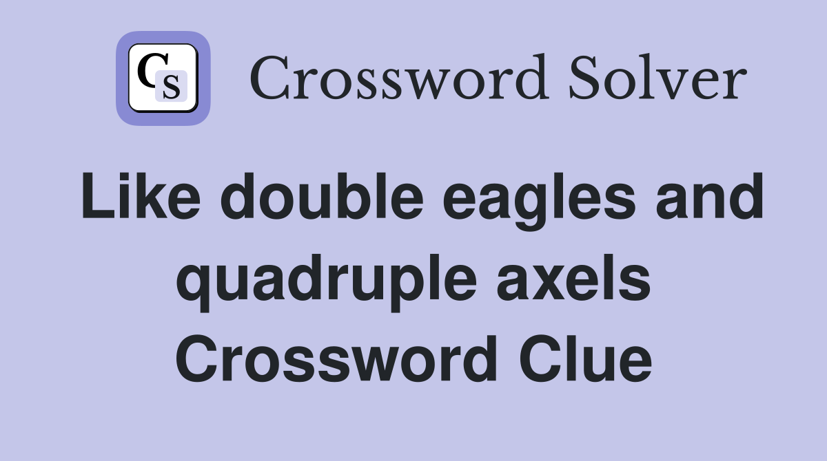 Like double eagles and quadruple axels Crossword Clue