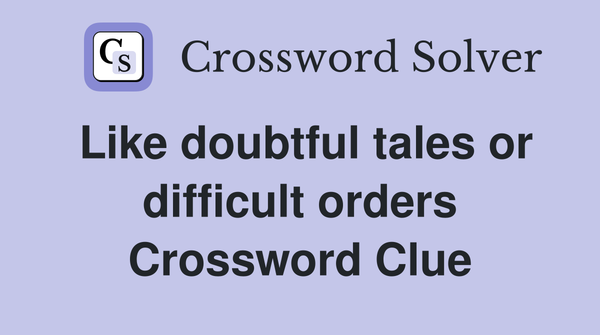 Like doubtful tales or difficult orders Crossword Clue