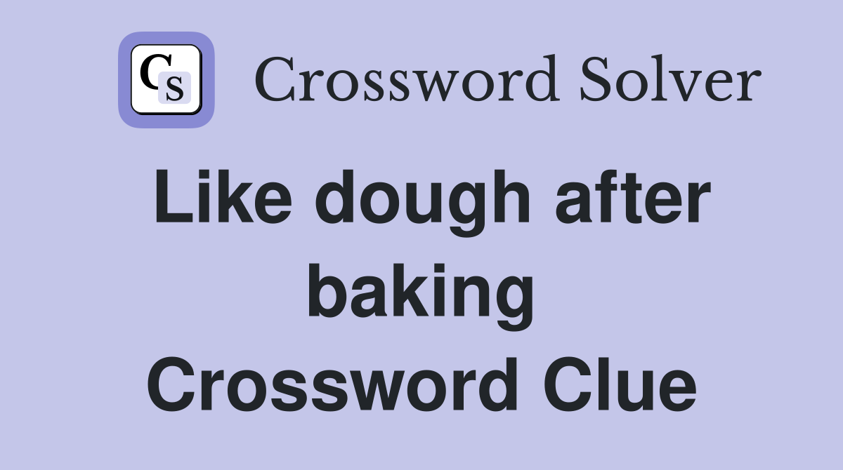 Like dough after baking Crossword Clue