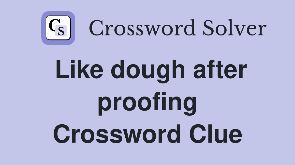 Like dough after proofing Crossword Clue