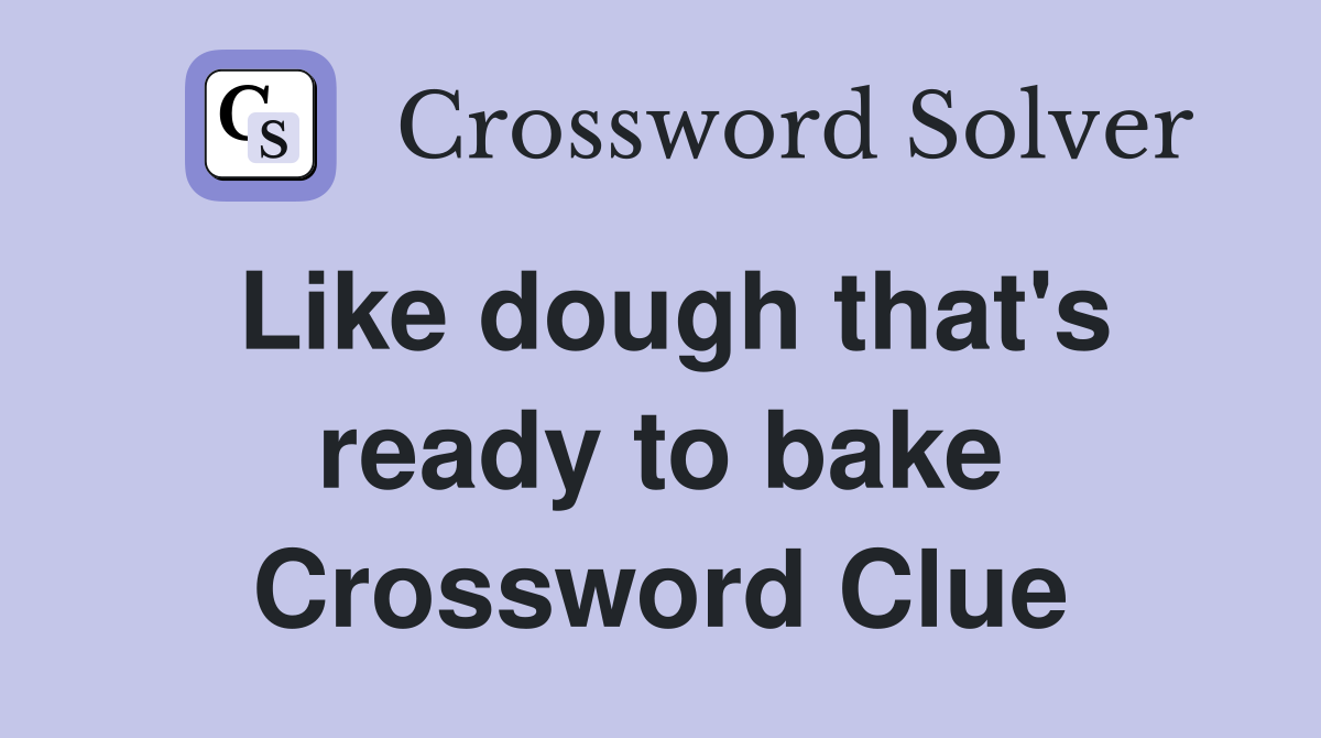 Like dough that's ready to bake Crossword Clue