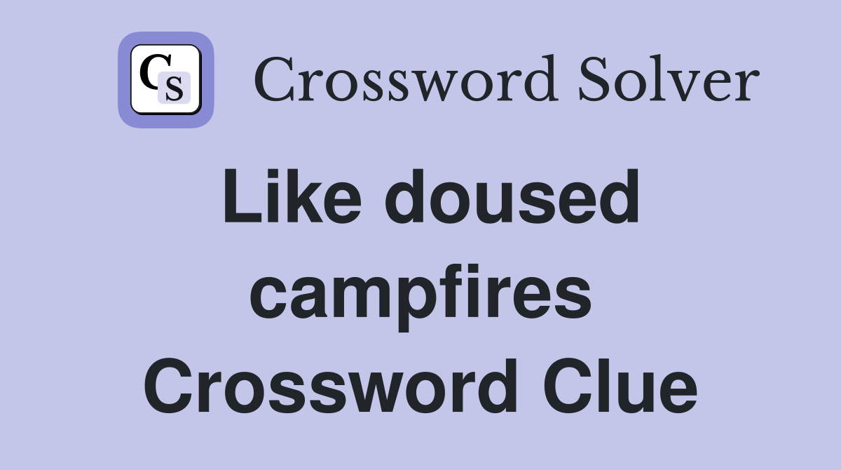 Like doused campfires Crossword Clue