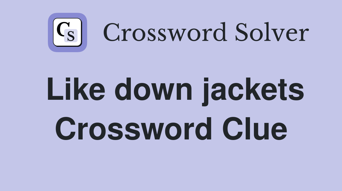 Like down jackets Crossword Clue