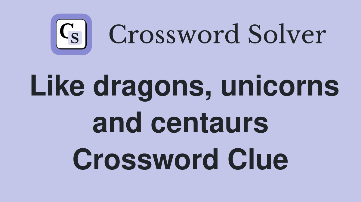 Like dragons, unicorns and centaurs Crossword Clue