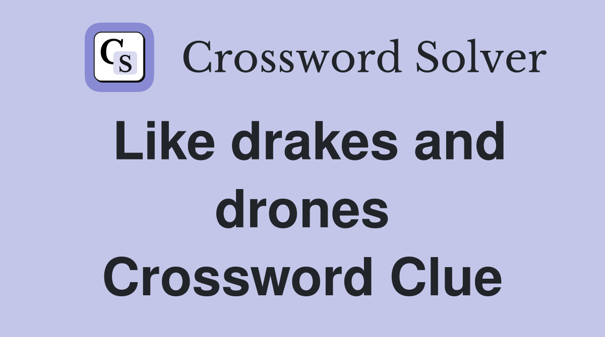 Like drakes and drones Crossword Clue
