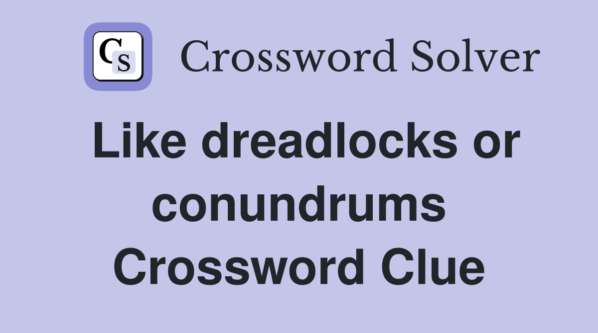 Like dreadlocks or conundrums Crossword Clue