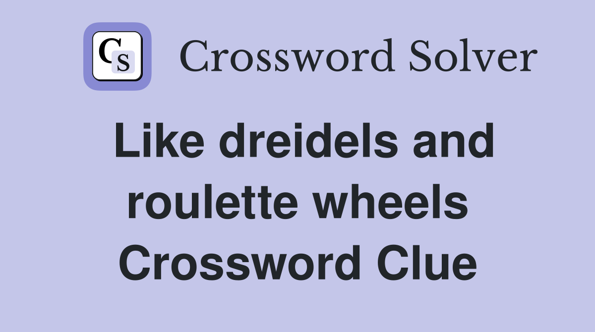 Like dreidels and roulette wheels Crossword Clue
