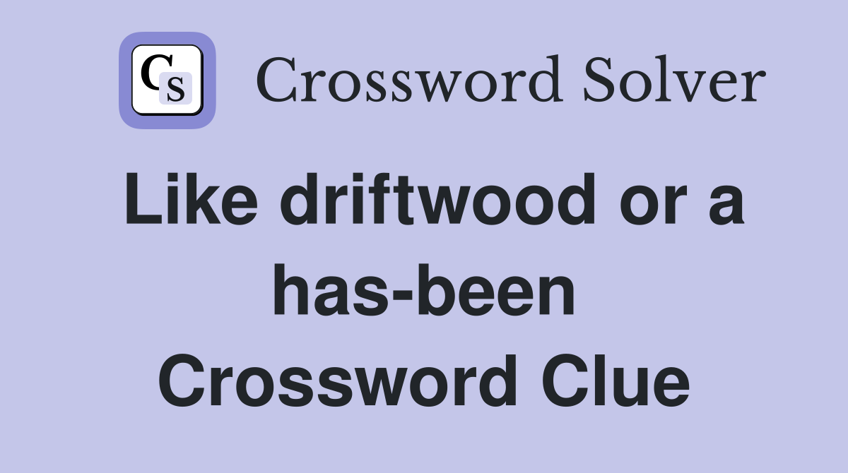 Like driftwood or a has-been Crossword Clue