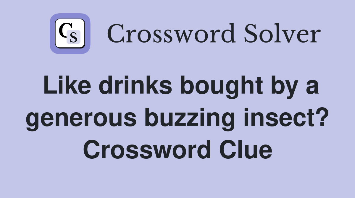 Like drinks bought by a generous buzzing insect? Crossword Clue