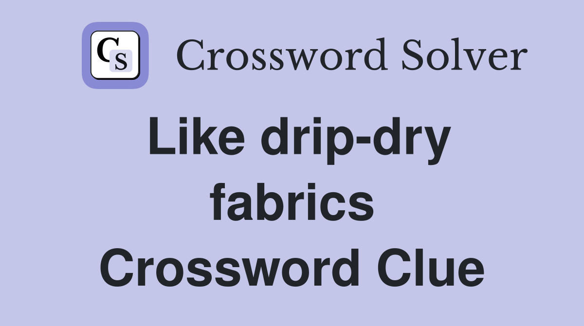 Like drip-dry fabrics Crossword Clue