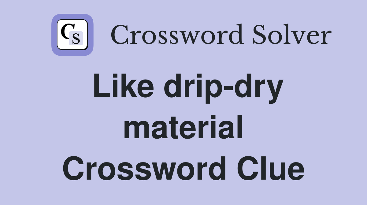 Like drip-dry material Crossword Clue
