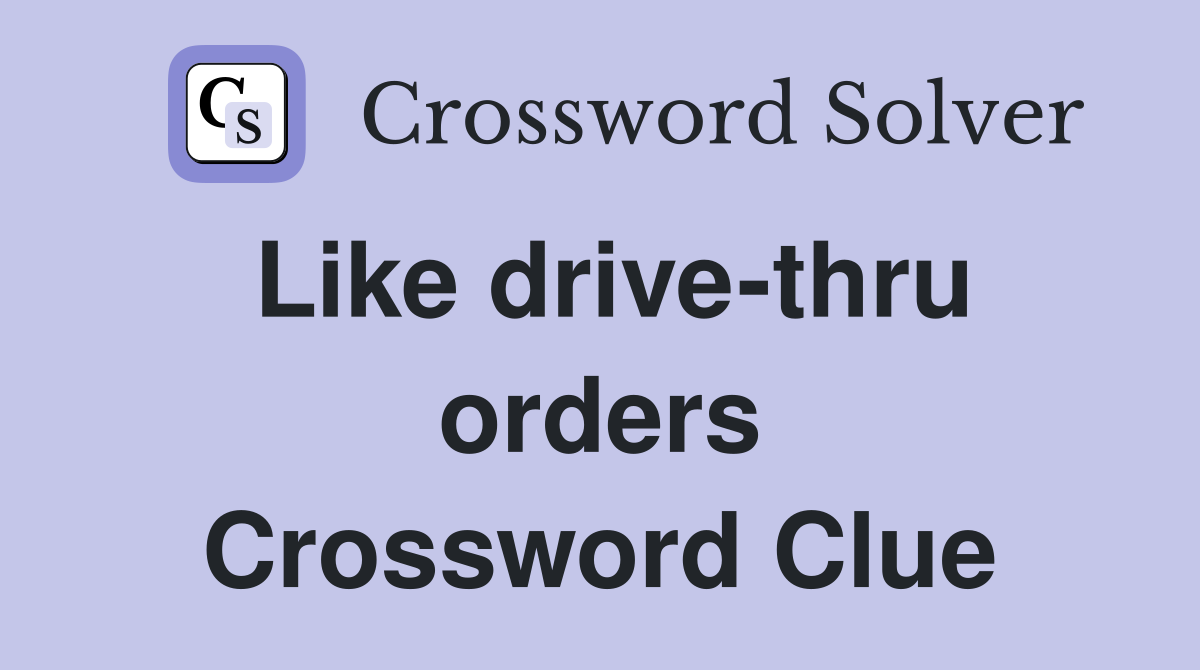 Like drive-thru orders Crossword Clue