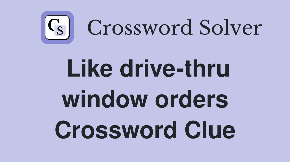 Like drive-thru window orders Crossword Clue