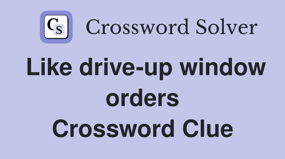 Like drive-up window orders Crossword Clue