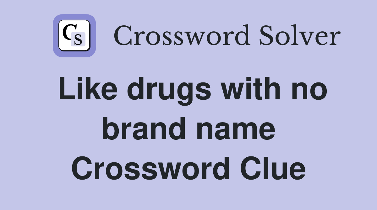 Like drugs with no brand name Crossword Clue