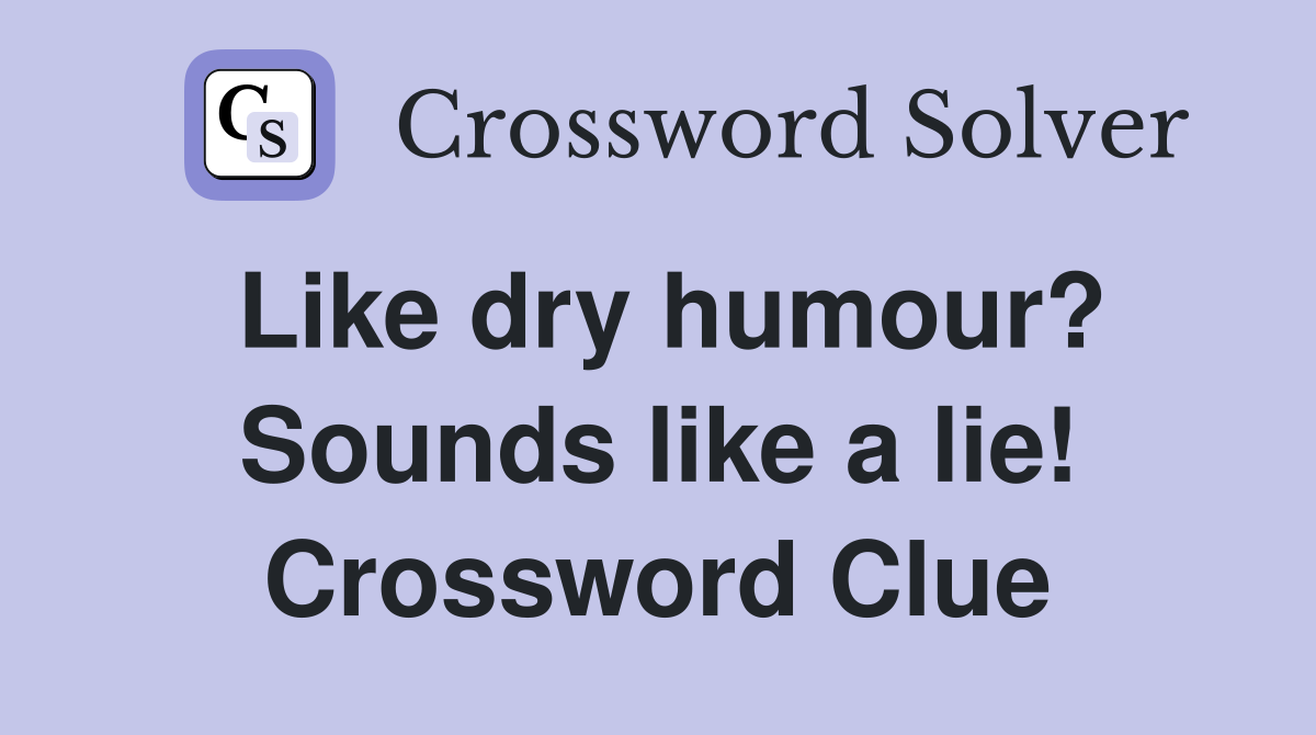 Like dry humour? Sounds like a lie! Crossword Clue