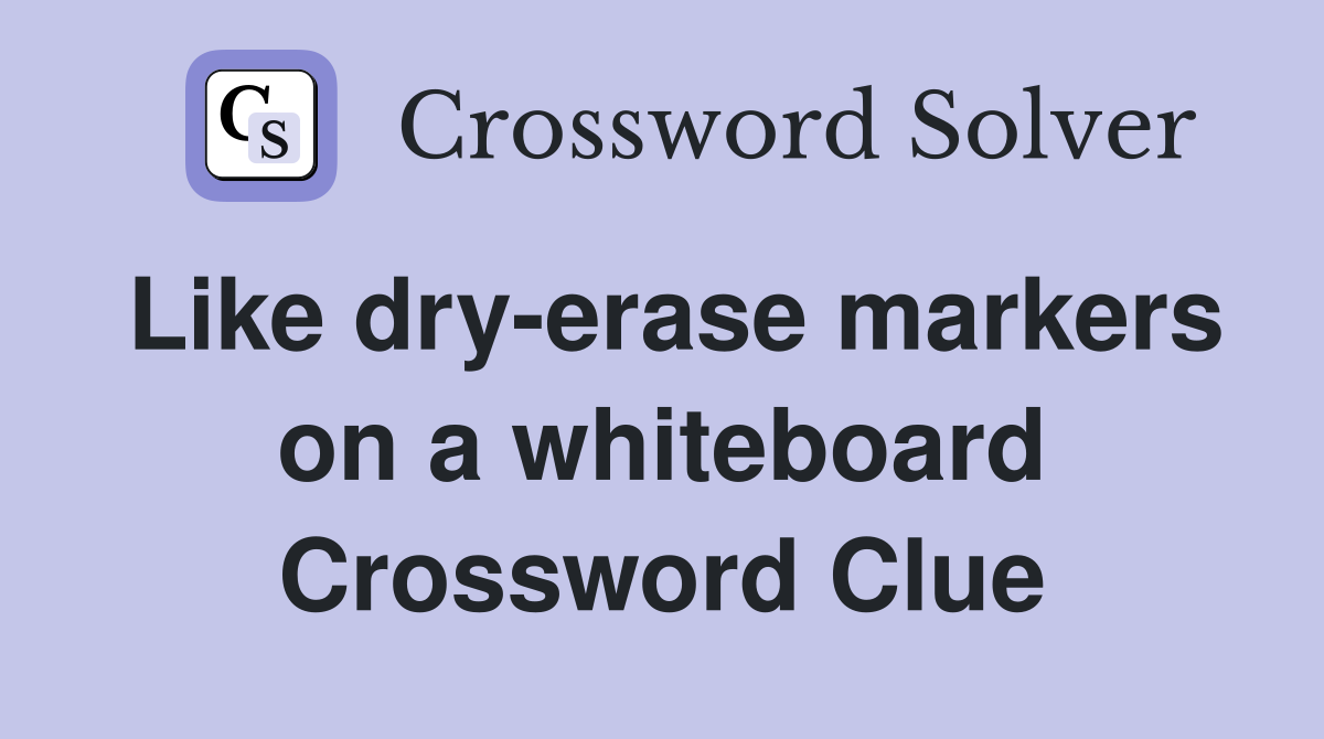Like dry-erase markers on a whiteboard Crossword Clue