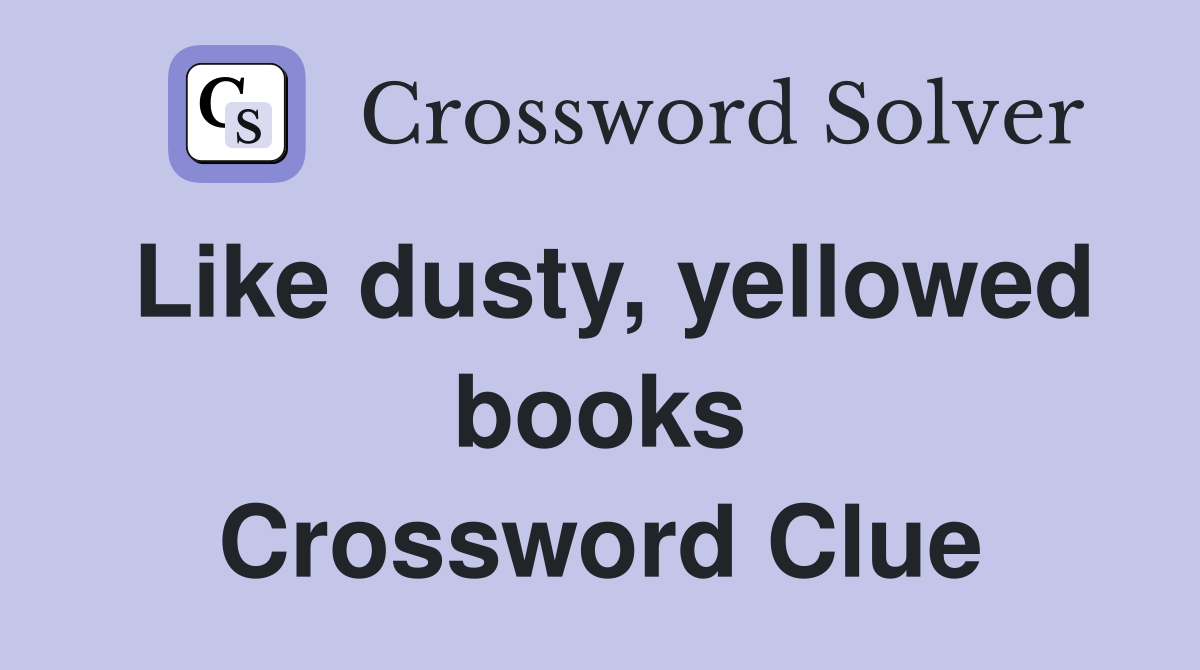 Like dusty, yellowed books Crossword Clue