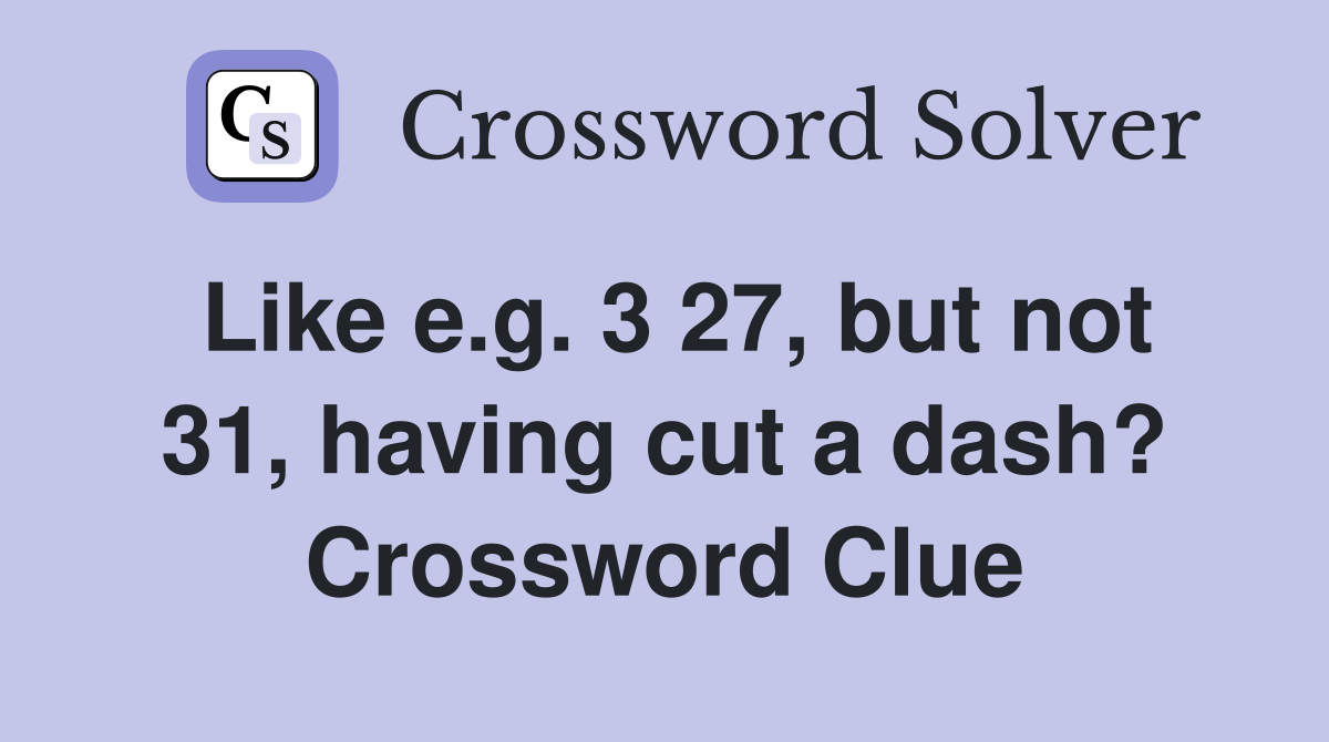 Like e.g. 3 27, but not 31, having cut a dash? Crossword Clue