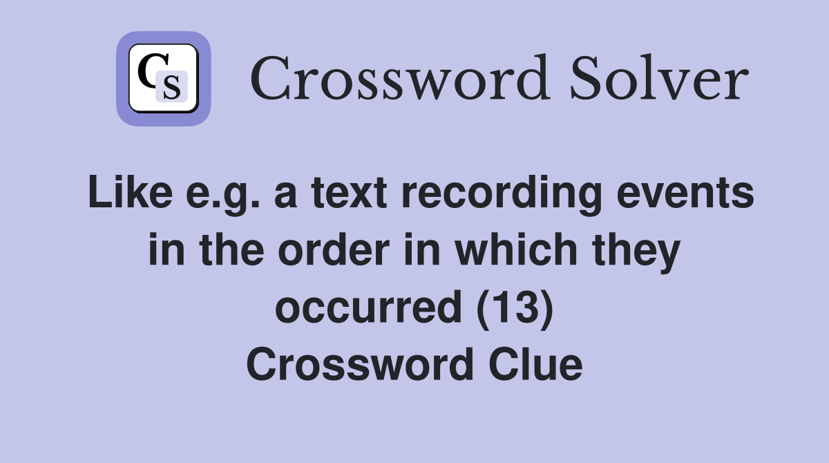 Like e.g. a text recording events in the order in which they occurred (13) Crossword Clue