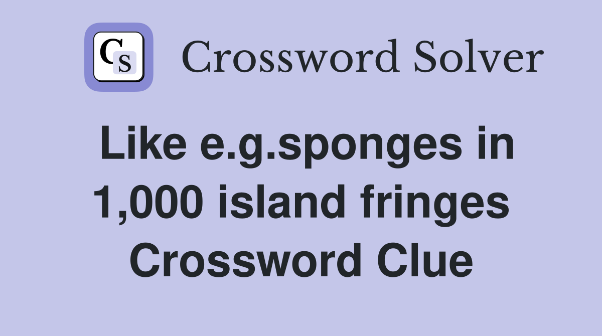 Like e.g.sponges in 1,000 island fringes Crossword Clue