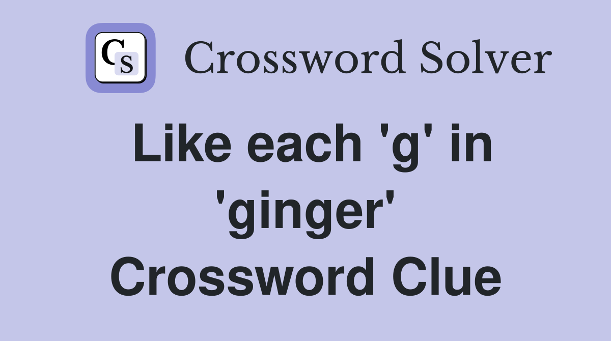 Like each 'g' in 'ginger' Crossword Clue