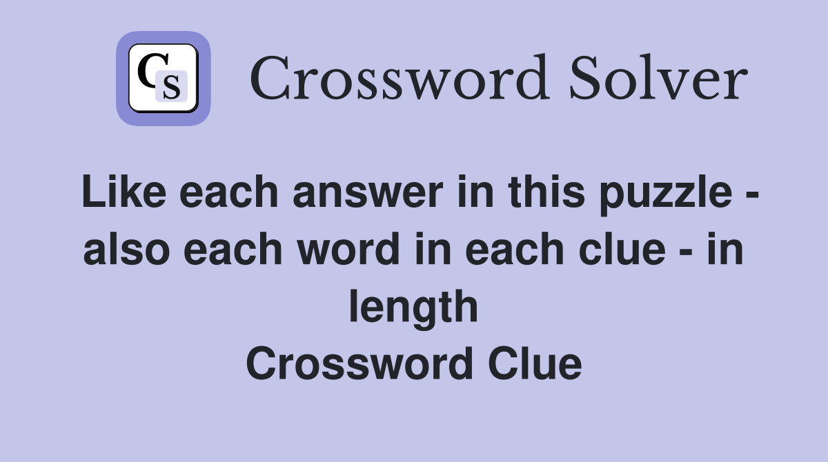 Like each answer in this puzzle - also each word in each clue - in length Crossword Clue