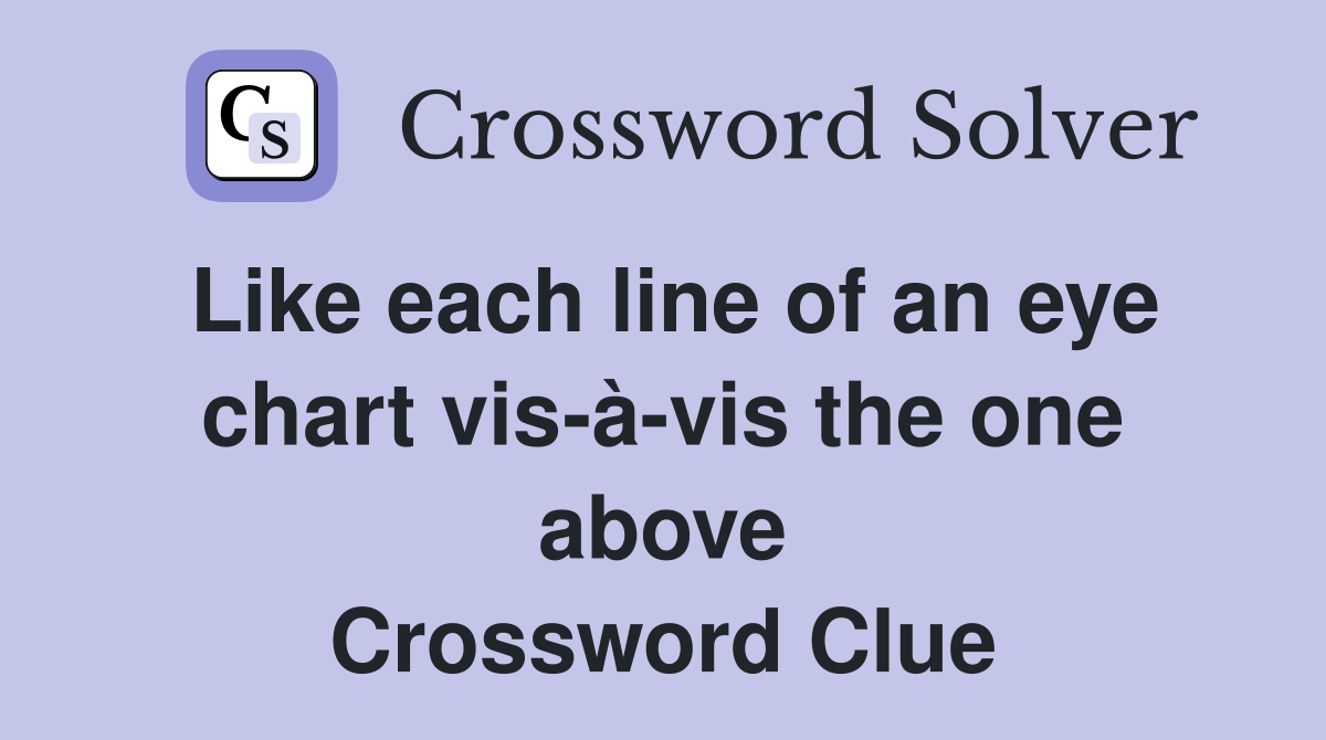 Like each line of an eye chart vis-à-vis the one above Crossword Clue