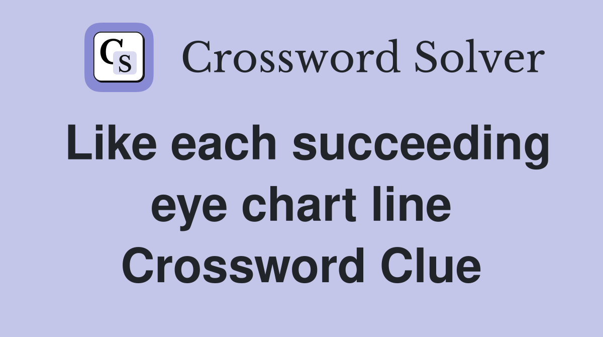 Like each succeeding eye chart line Crossword Clue