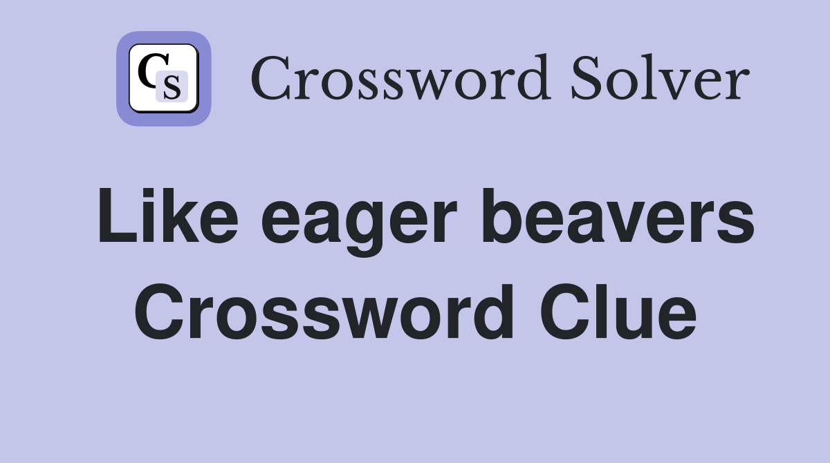 Like eager beavers Crossword Clue